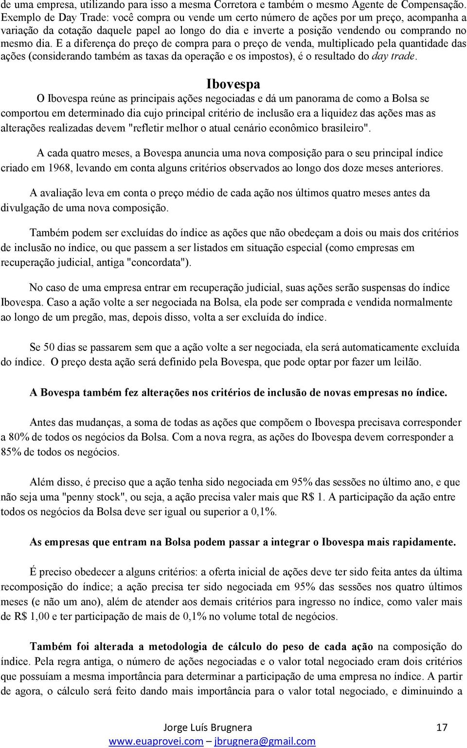 E a diferença do preço de compra para o preço de venda, multiplicado pela quantidade das ações (considerando também as taxas da operação e os impostos), é o resultado do day trade.