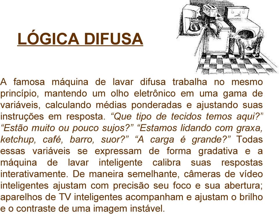 A carga é grande? Todas essas variáveis se expressam de forma gradativa e a máquina de lavar inteligente calibra suas respostas interativamente.