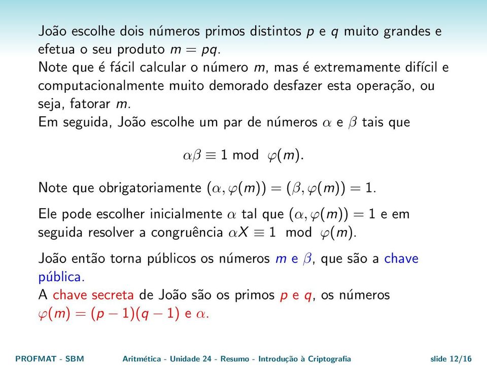 Em seguida, João escolhe um par de números α e β tais que αβ 1 mod ϕ(m). Note que obrigatoriamente (α, ϕ(m)) = (β, ϕ(m)) = 1.