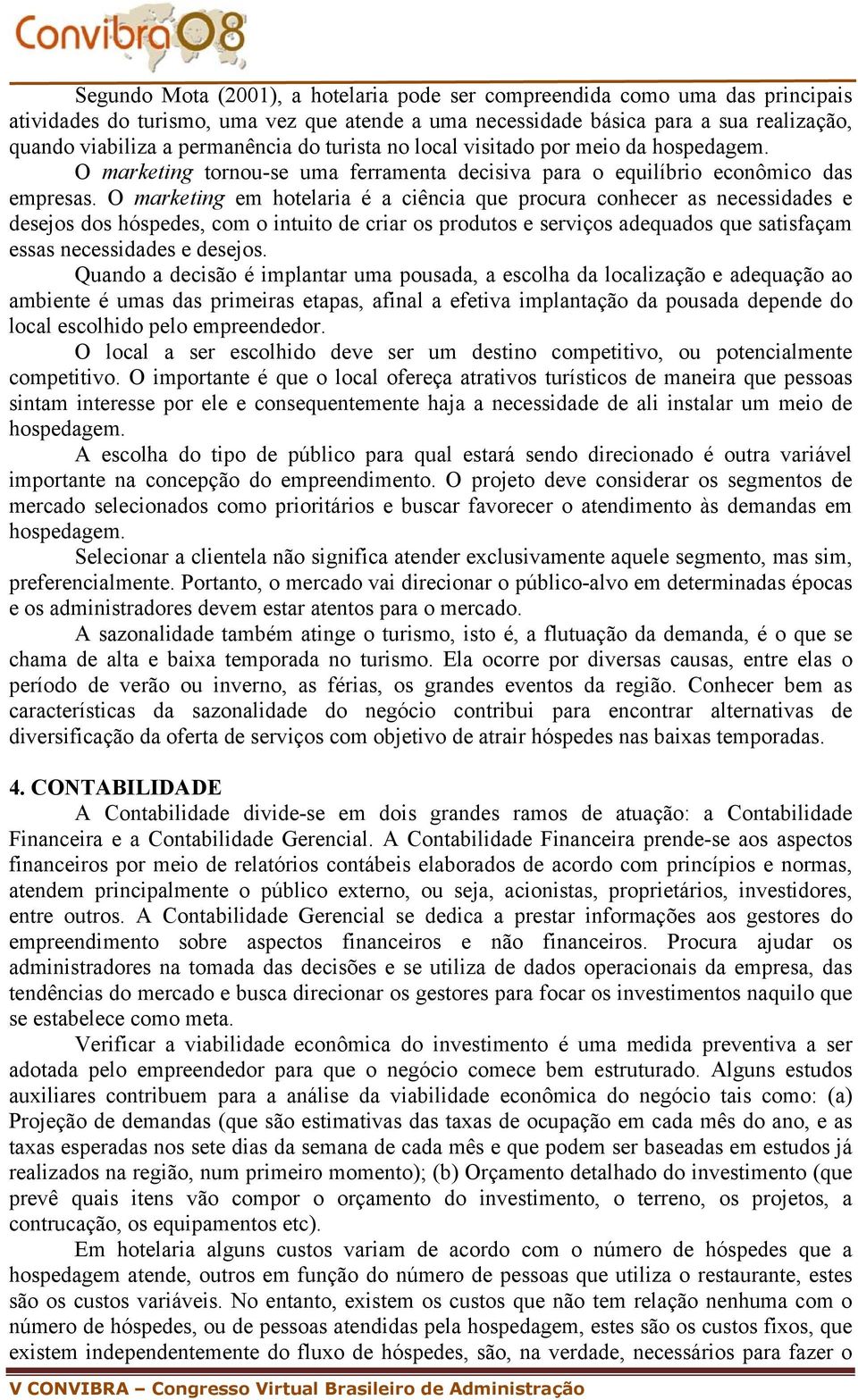 O marketing em hotelaria é a ciência que procura conhecer as necessidades e desejos dos hóspedes, com o intuito de criar os produtos e serviços adequados que satisfaçam essas necessidades e desejos.