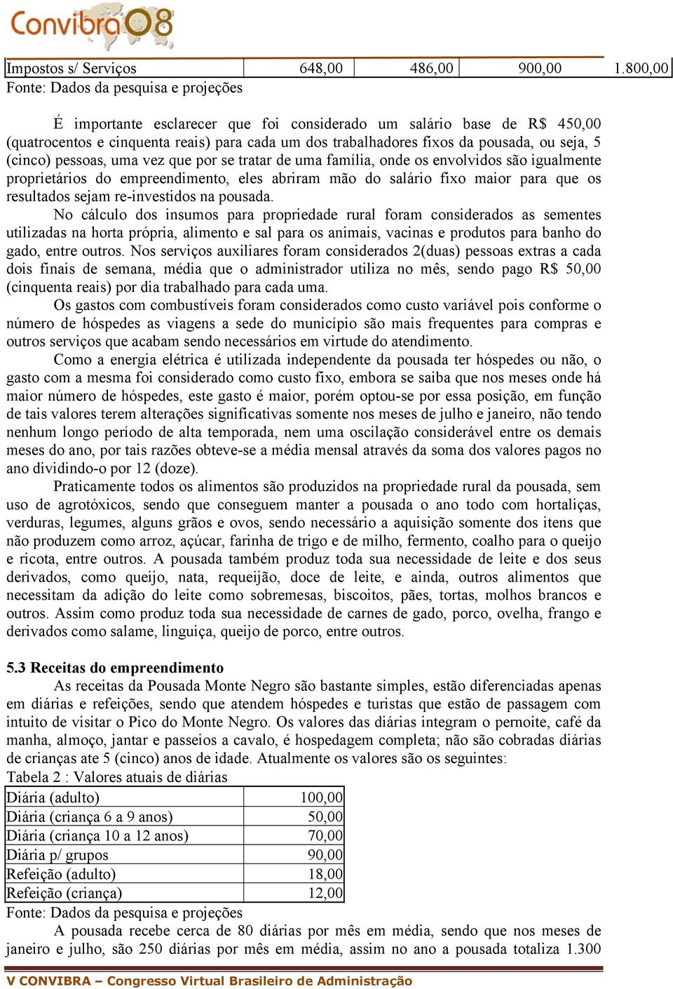 ou seja, 5 (cinco) pessoas, uma vez que por se tratar de uma família, onde os envolvidos são igualmente proprietários do empreendimento, eles abriram mão do salário fixo maior para que os resultados