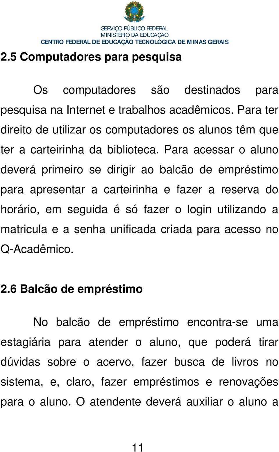 Para acessar o aluno deverá primeiro se dirigir ao balcão de empréstimo para apresentar a carteirinha e fazer a reserva do horário, em seguida é só fazer o login utilizando a