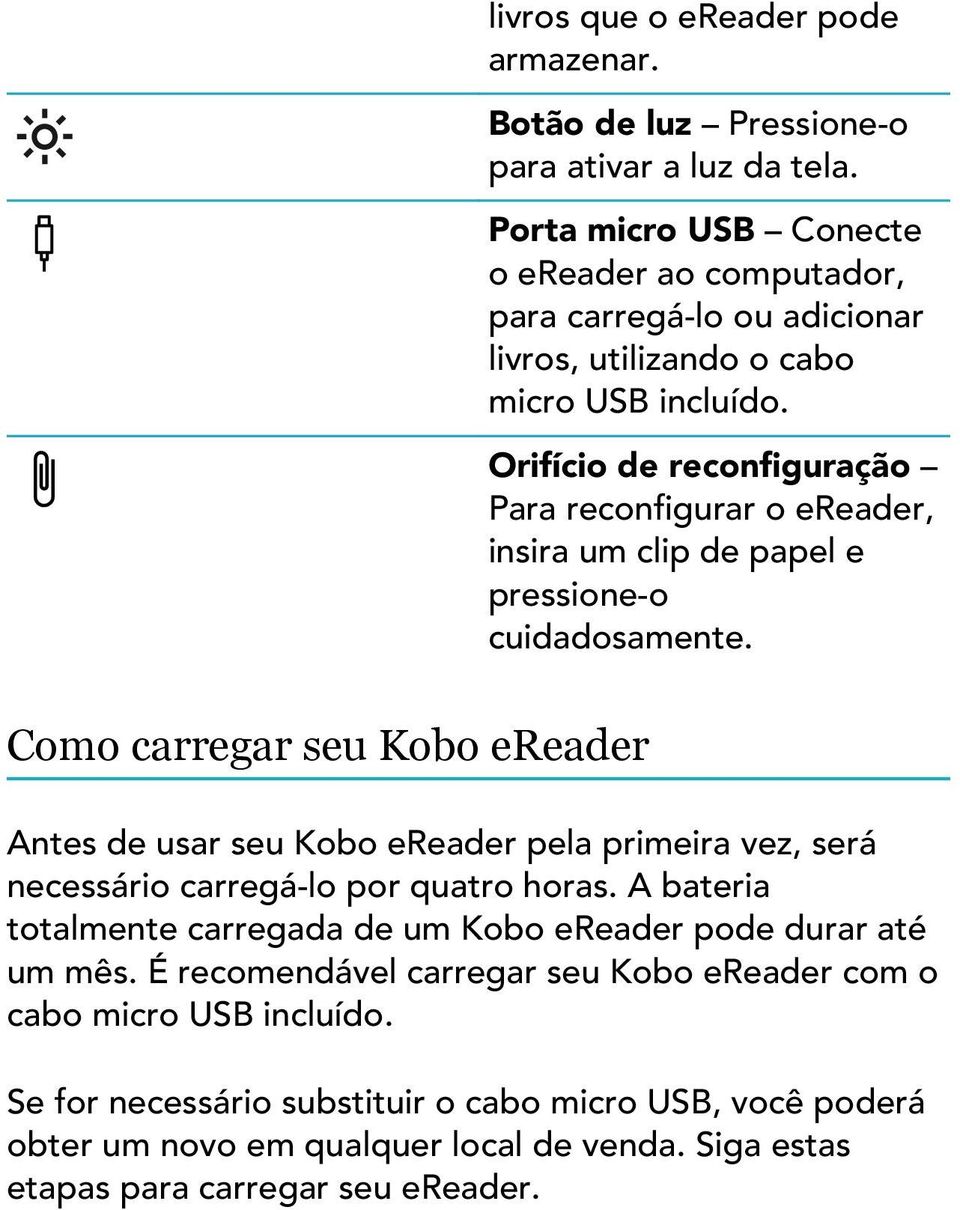 Orifício de reconfiguração Para reconfigurar o ereader, insira um clip de papel e pressione-o cuidadosamente.