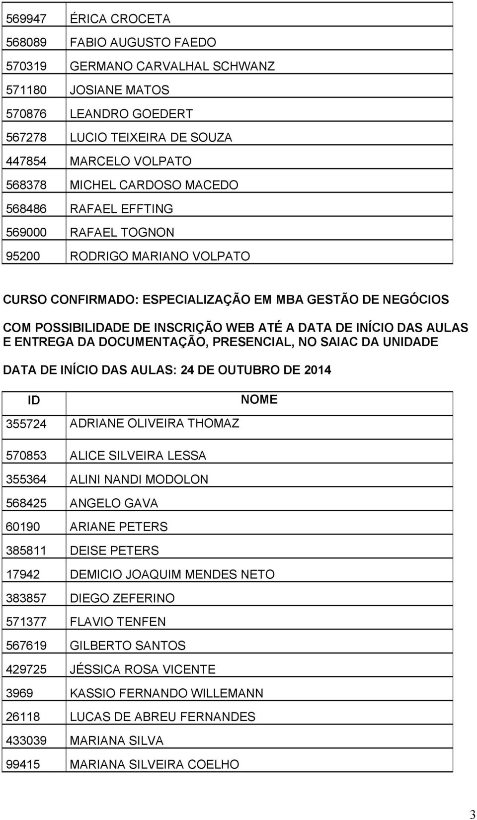 INÍCIO DAS AULAS E ENTREGA DA DOCUMENTAÇÃO, PRESENCIAL, NO SAIAC DA UNIDADE DATA DE INÍCIO DAS AULAS: 24 DE OUTUBRO DE 2014 ID NOME 355724 ADRIANE OLIVEIRA THOMAZ 570853 ALICE SILVEIRA LESSA 355364