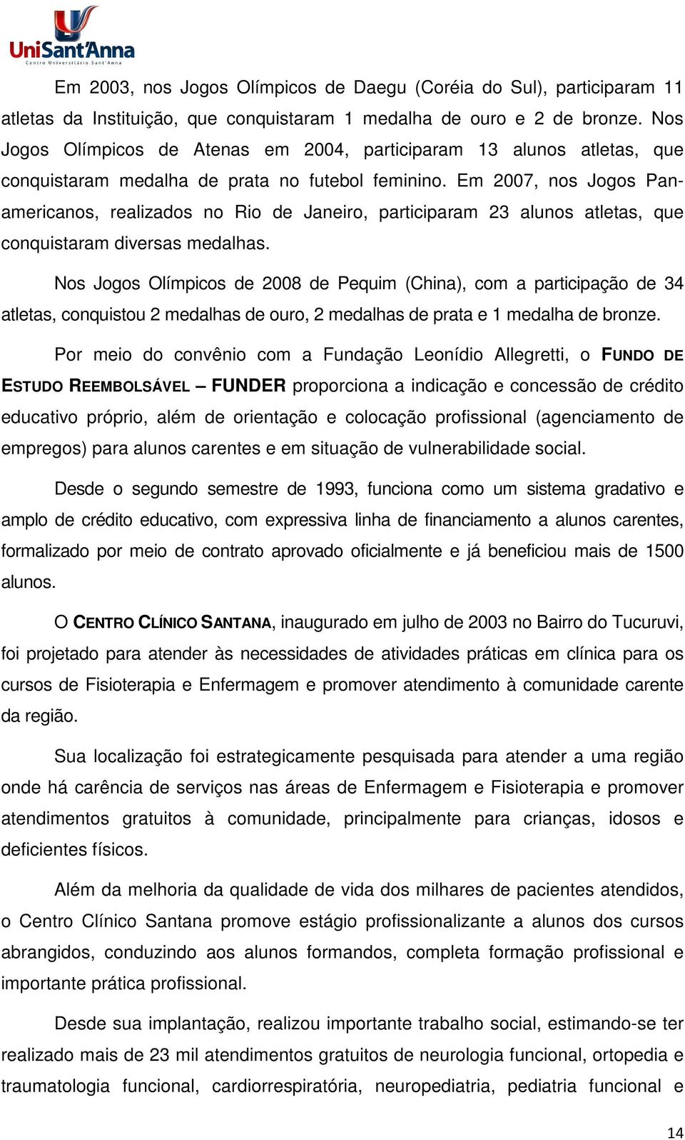 Em 2007, nos Jogos Panamericanos, realizados no Rio de Janeiro, participaram 23 alunos atletas, que conquistaram diversas medalhas.