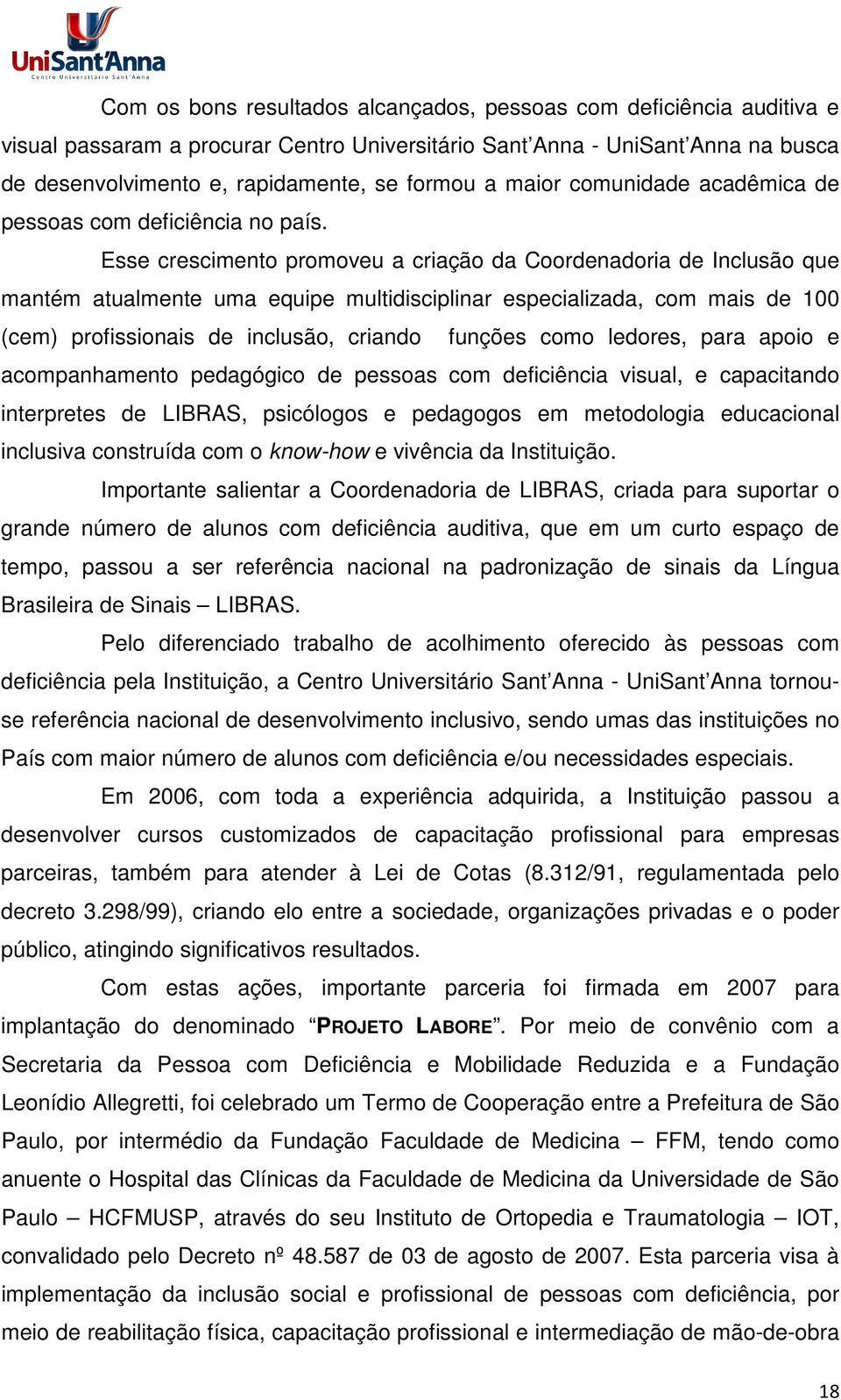 Esse crescimento promoveu a criação da Coordenadoria de Inclusão que mantém atualmente uma equipe multidisciplinar especializada, com mais de 100 (cem) profissionais de inclusão, criando funções como