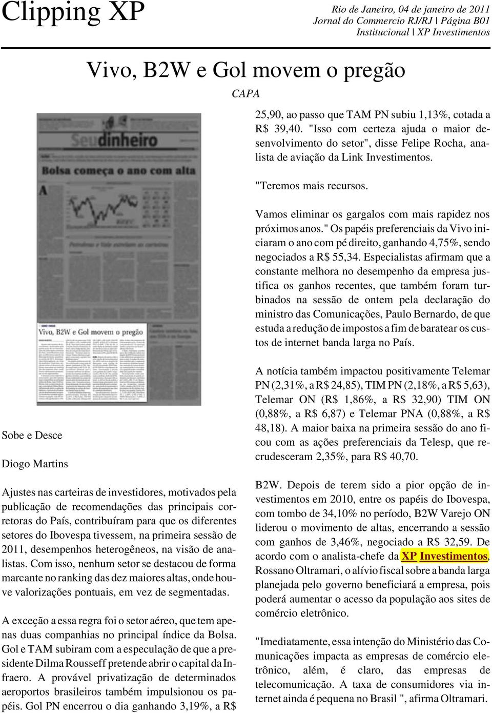 Vamos eliminar os gargalos com mais rapidez nos próximos anos." Os papéis preferenciais da Vivo iniciaram o ano com pé direito, ganhando 4,75%, sendo negociados a R$ 55,34.