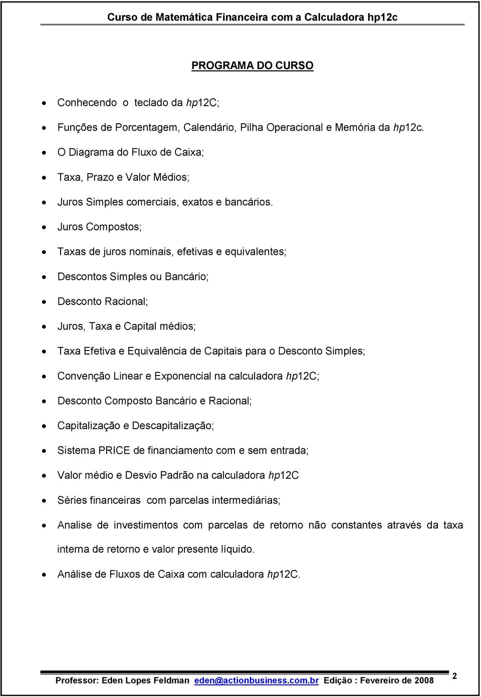 Juros Compostos; Taxas de juros omiais, efetivas e equivaletes; Descotos Simples ou Bacário; Descoto Racioal; Juros, Taxa e Capital médios; Taxa Efetiva e Equivalêcia de Capitais para o Descoto