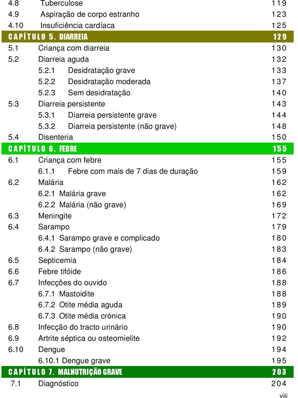 4 Disenteria 1 50 C A P Í T U L O 6. FEBRE 1 5 5 6.1 Criança com febre 1 55 6.1.1 Febre com mais de 7 dias de duração 1 59 6.2 Malária 1 62 6.2.1 Malária grave 1 62 6.2.2 Malária (não grave) 1 69 6.