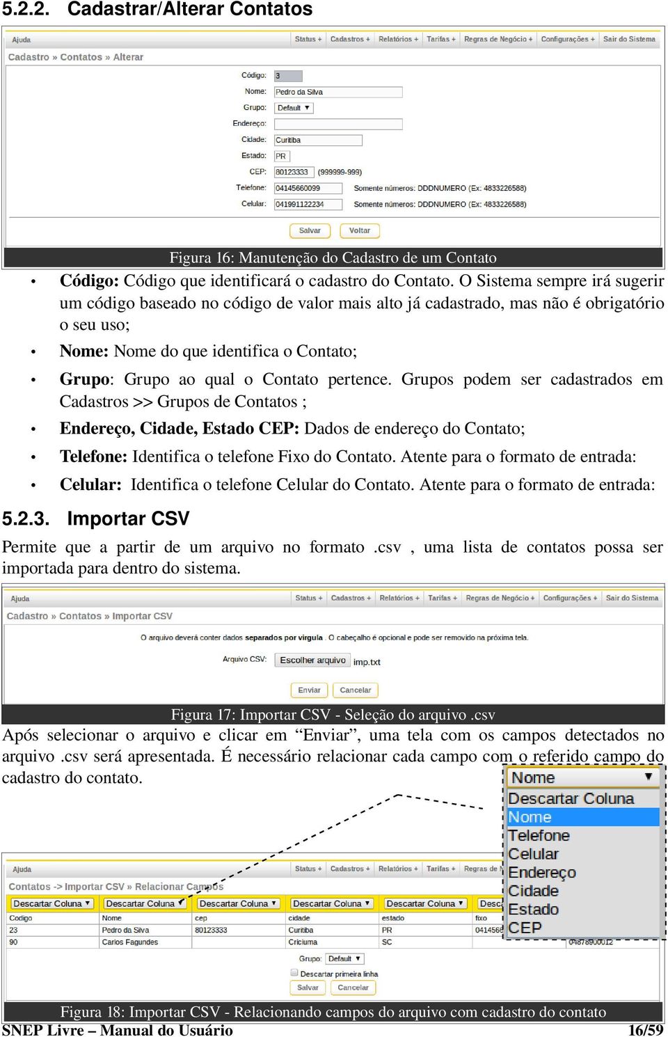 pertence. Grupos podem ser cadastrados em Cadastros >> Grupos de Contatos ; Endereço, Cidade, Estado CEP: Dados de endereço do Contato; Telefone: Identifica o telefone Fixo do Contato.