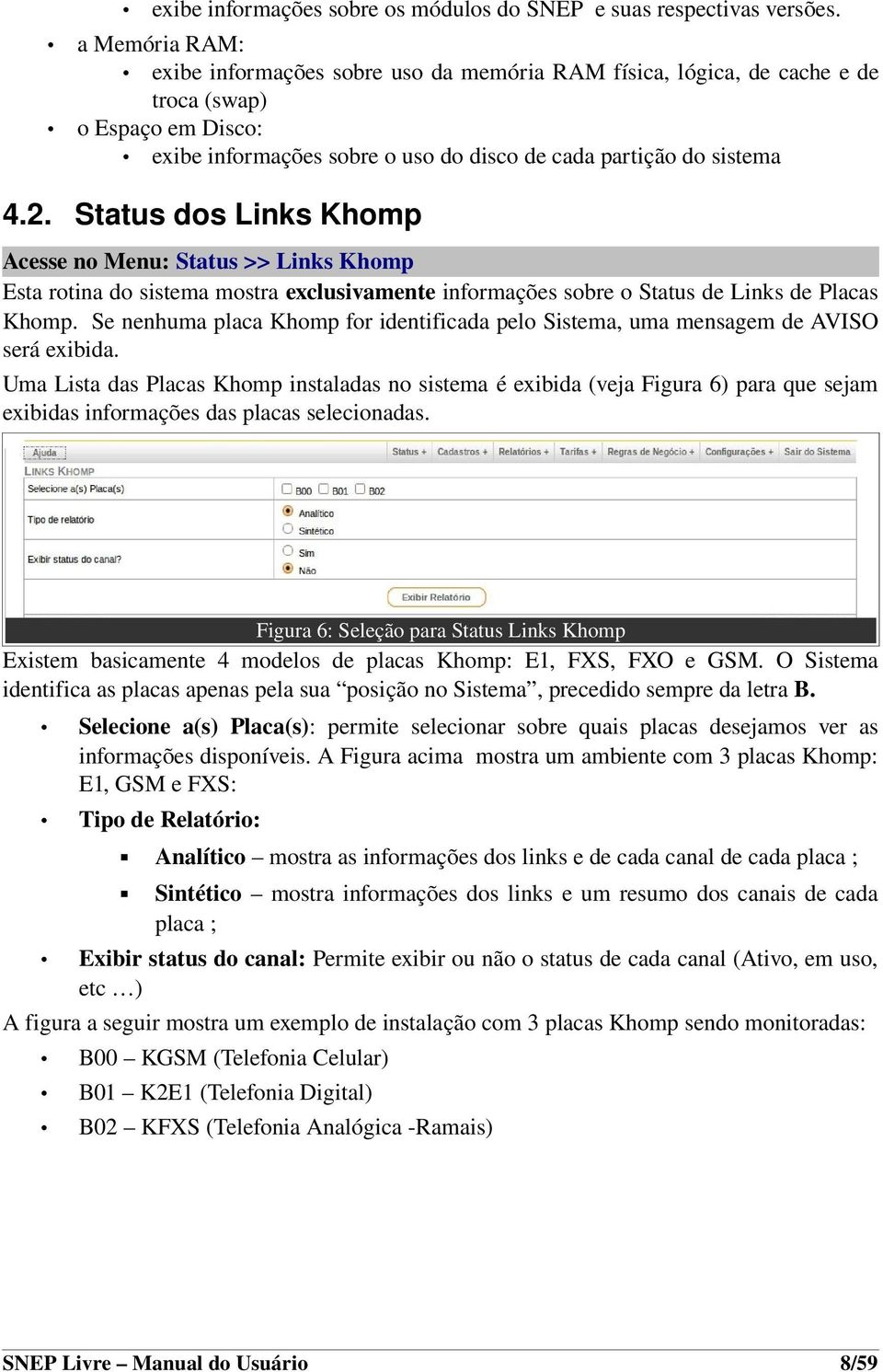 Status dos Links Khomp Acesse no Menu: Status >> Links Khomp Esta rotina do sistema mostra exclusivamente informações sobre o Status de Links de Placas Khomp.