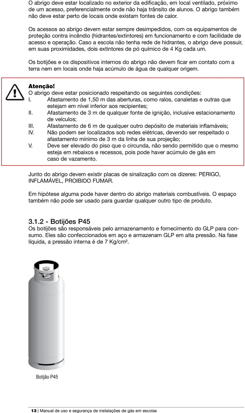 Os acessos ao abrigo devem estar sempre desimpedidos, com os equipamentos de proteção contra incêndio (hidrantes/extintores) em funcionamento e com facilidade de acesso e operação.