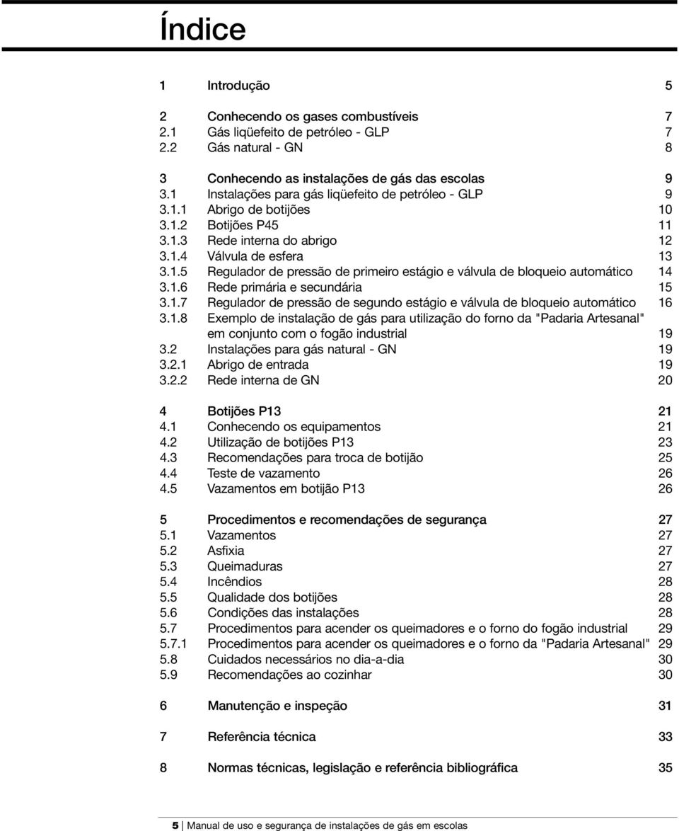 1.6 Rede primária e secundária 15 3.1.7 Regulador de pressão de segundo estágio e válvula de bloqueio automático 16 3.1.8 Exemplo de instalação de gás para utilização do forno da "Padaria Artesanal" em conjunto com o fogão industrial 19 3.