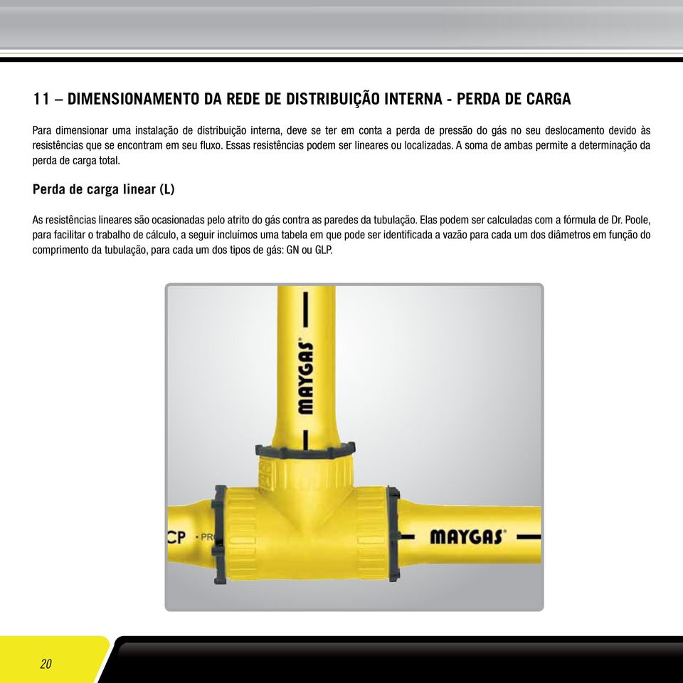 Perda de carga linear (L) As resistências lineares são ocasionadas pelo atrito do gás contra as paredes da tubulação. Elas podem ser calculadas com a fórmula de Dr.