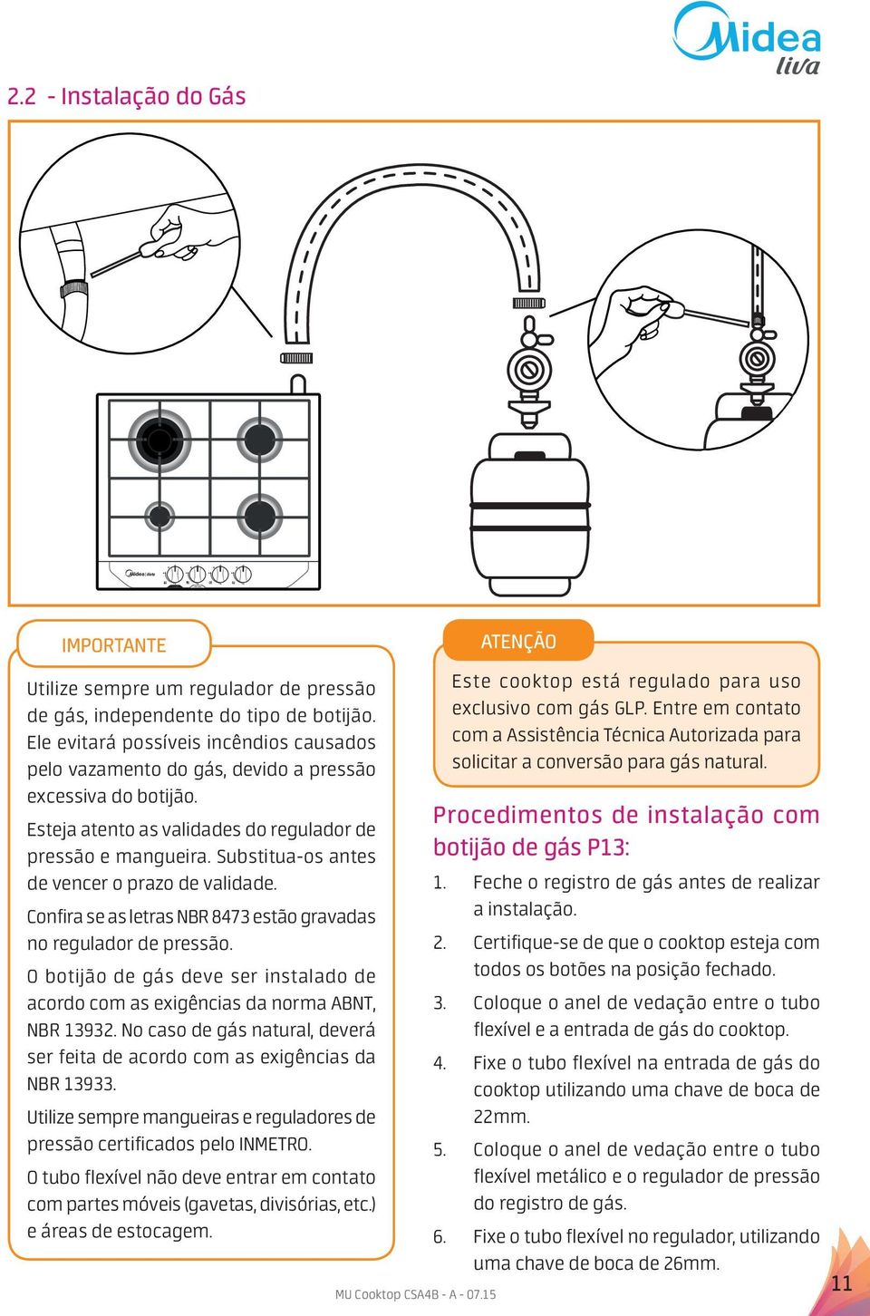 Substitua-os antes de vencer o prazo de validade. Confira se as letras NBR 8473 estão gravadas no regulador de pressão.