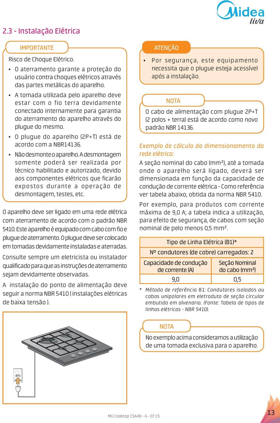 O plugue do aparelho (2P+T) está de acordo com a NBR14136. Não desmonte o aparelho.