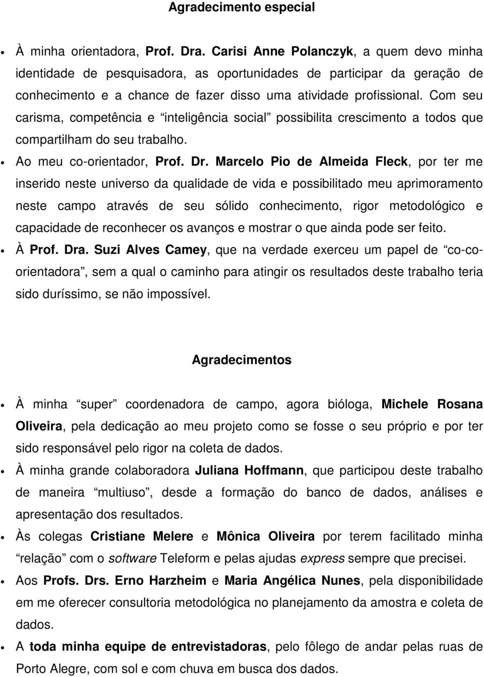 Com seu carisma, competência e inteligência social possibilita crescimento a todos que compartilham do seu trabalho. Ao meu co-orientador, Prof. Dr.