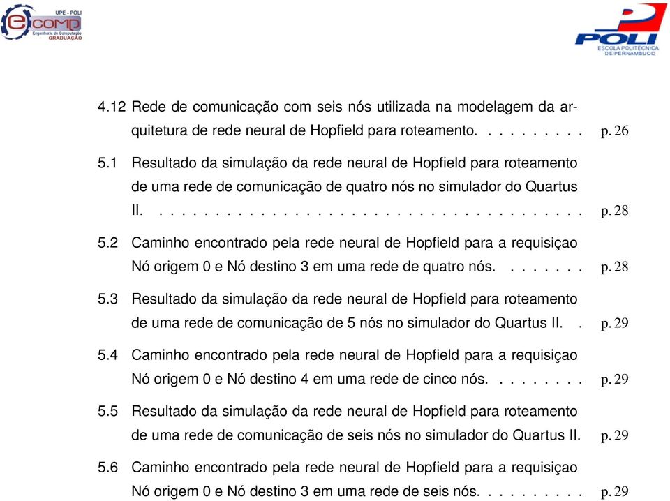 2 Caminho encontrado pela rede neural de Hopfield para a requisiçao Nó origem 0 e Nó destino 3 em uma rede de quatro nós........ p. 28 5.