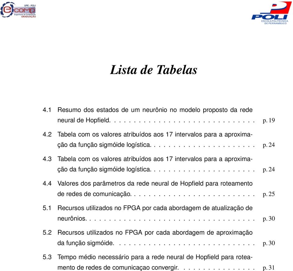 3 Tabela com os valores atribuídos aos 17 intervalos para a aproximação da função sigmóide logística...................... p. 24 4.