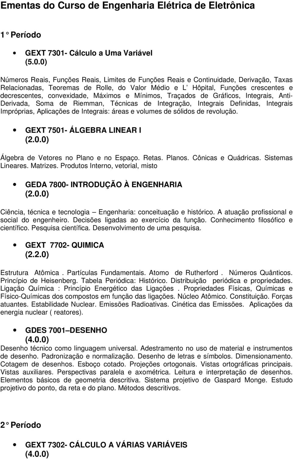 0) Números Reais, Funções Reais, Limites de Funções Reais e Continuidade, Derivação, Taxas Relacionadas, Teoremas de Rolle, do Valor Médio e L Hôpital, Funções crescentes e decrescentes, convexidade,