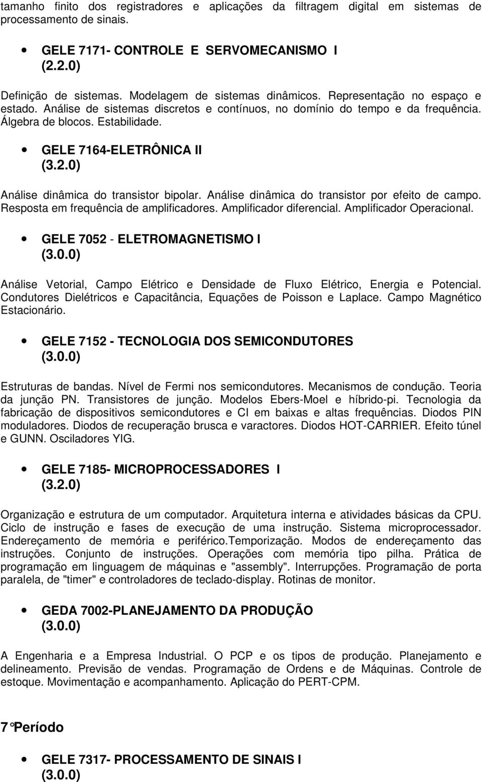 GELE 7164-ELETRÔNICA II Análise dinâmica do transistor bipolar. Análise dinâmica do transistor por efeito de campo. Resposta em frequência de amplificadores. Amplificador diferencial.