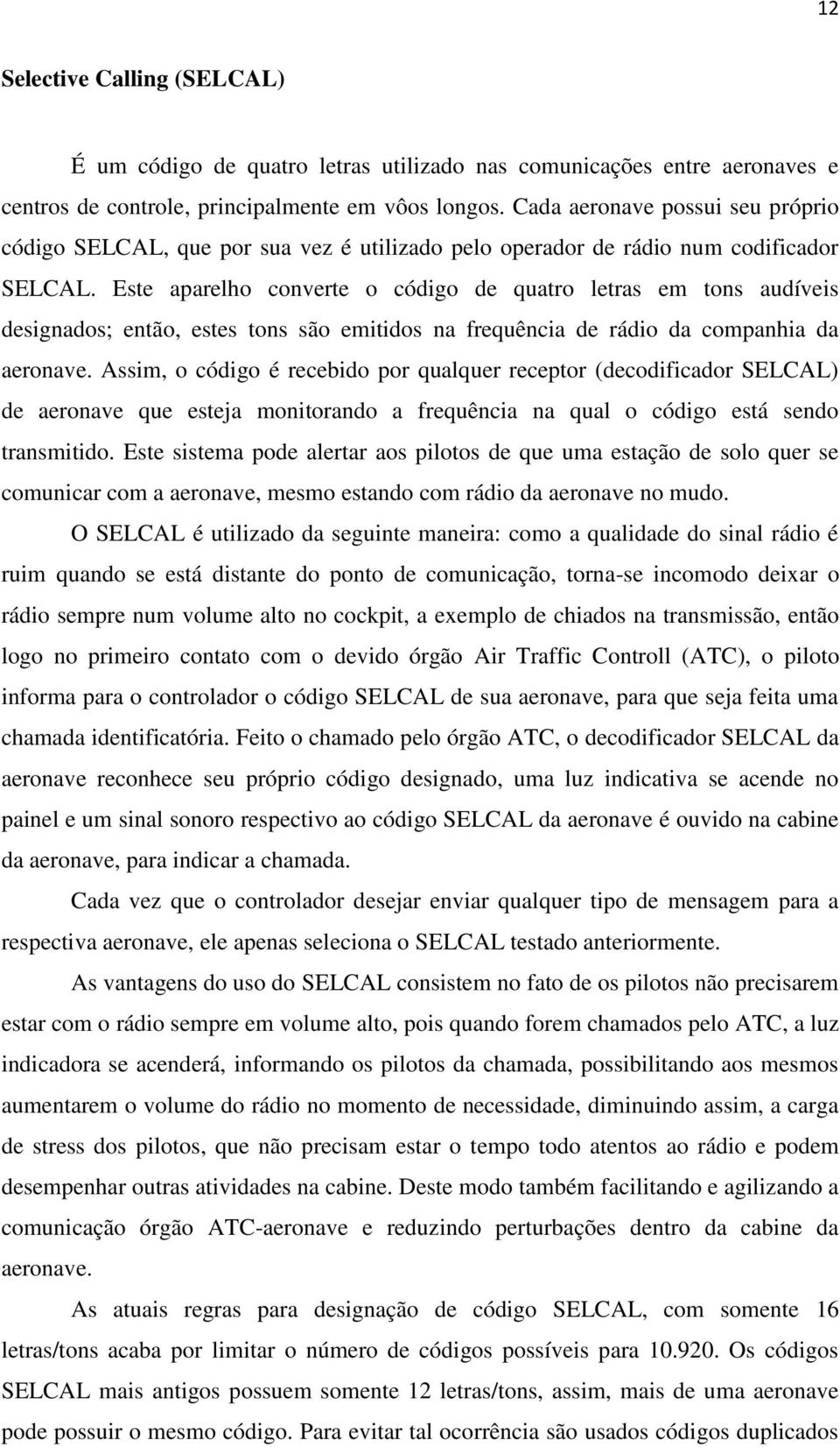 Este aparelho converte o código de quatro letras em tons audíveis designados; então, estes tons são emitidos na frequência de rádio da companhia da aeronave.