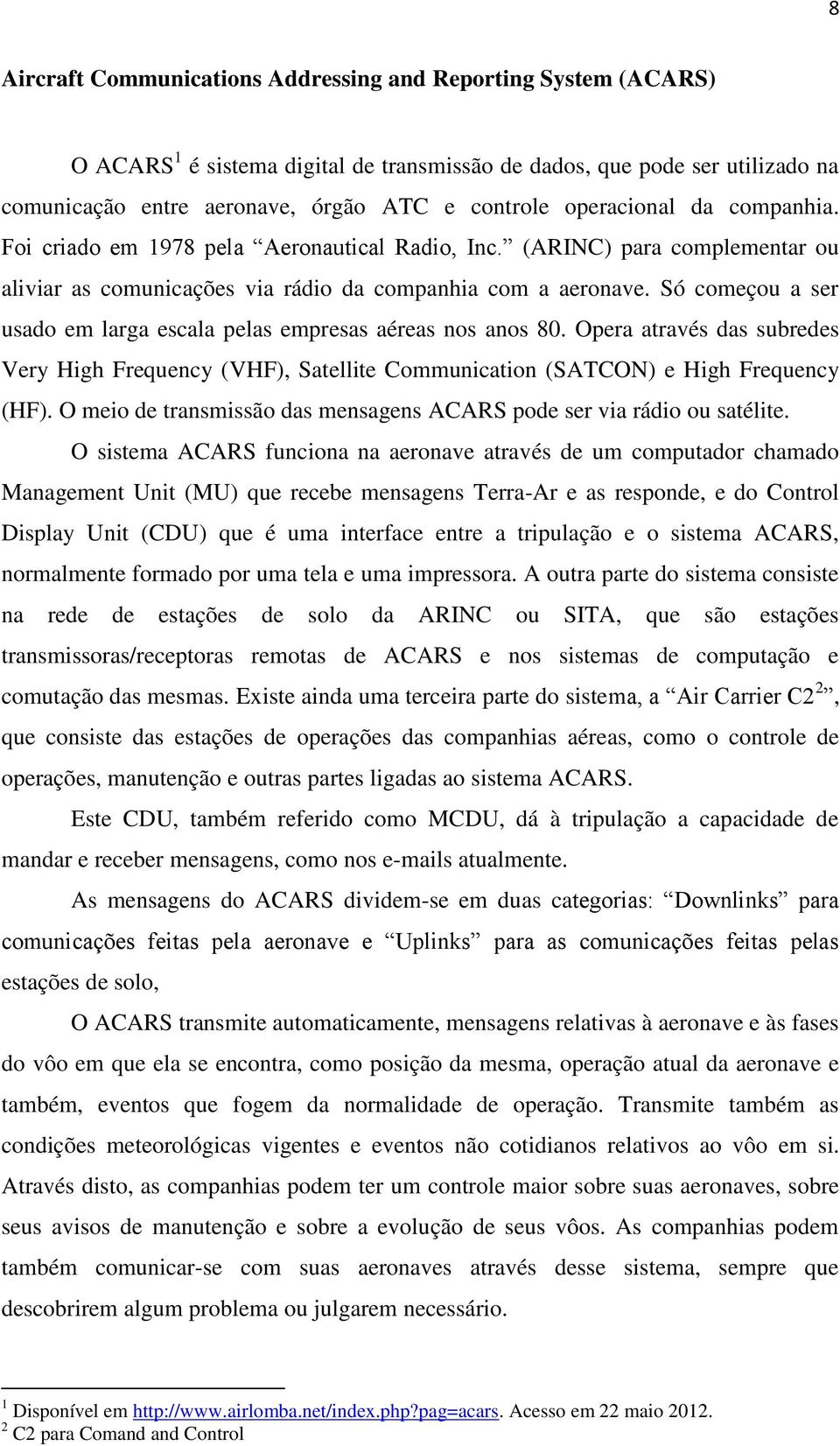 Só começou a ser usado em larga escala pelas empresas aéreas nos anos 80. Opera através das subredes Very High Frequency (VHF), Satellite Communication (SATCON) e High Frequency (HF).