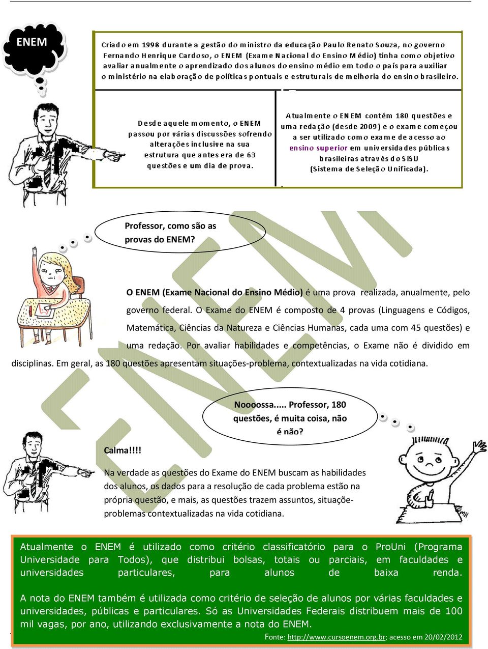 Por avaliar habilidades e competências, o Exame não é dividido em disciplinas. Em geral, as 180 questões apresentam situações-problema, contextualizadas na vida cotidiana. Calma!!!! Noooossa.