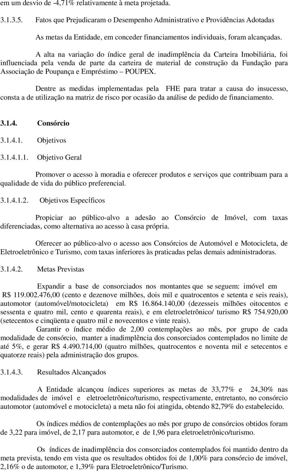 A alta na variação do índice geral de inadimplência da Carteira Imobiliária, foi influenciada pela venda de parte da carteira de material de construção da Fundação para Associação de Poupança e