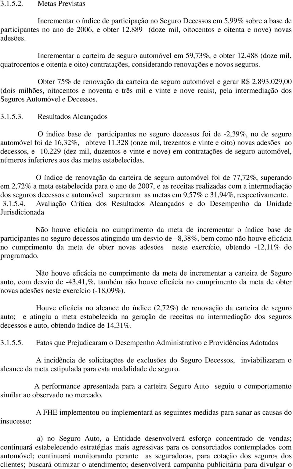 488 (doze mil, quatrocentos e oitenta e oito) contratações, considerando renovações e novos seguros. Obter 75% de renovação da carteira de seguro automóvel e gerar R$ 2.893.