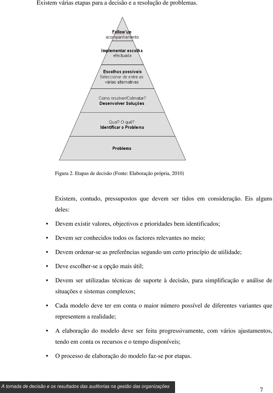 princípio de utilidade; Deve escolher-se a opção mais útil; Devem ser utilizadas técnicas de suporte à decisão, para simplificação e análise de situações e sistemas complexos; Cada modelo deve ter em