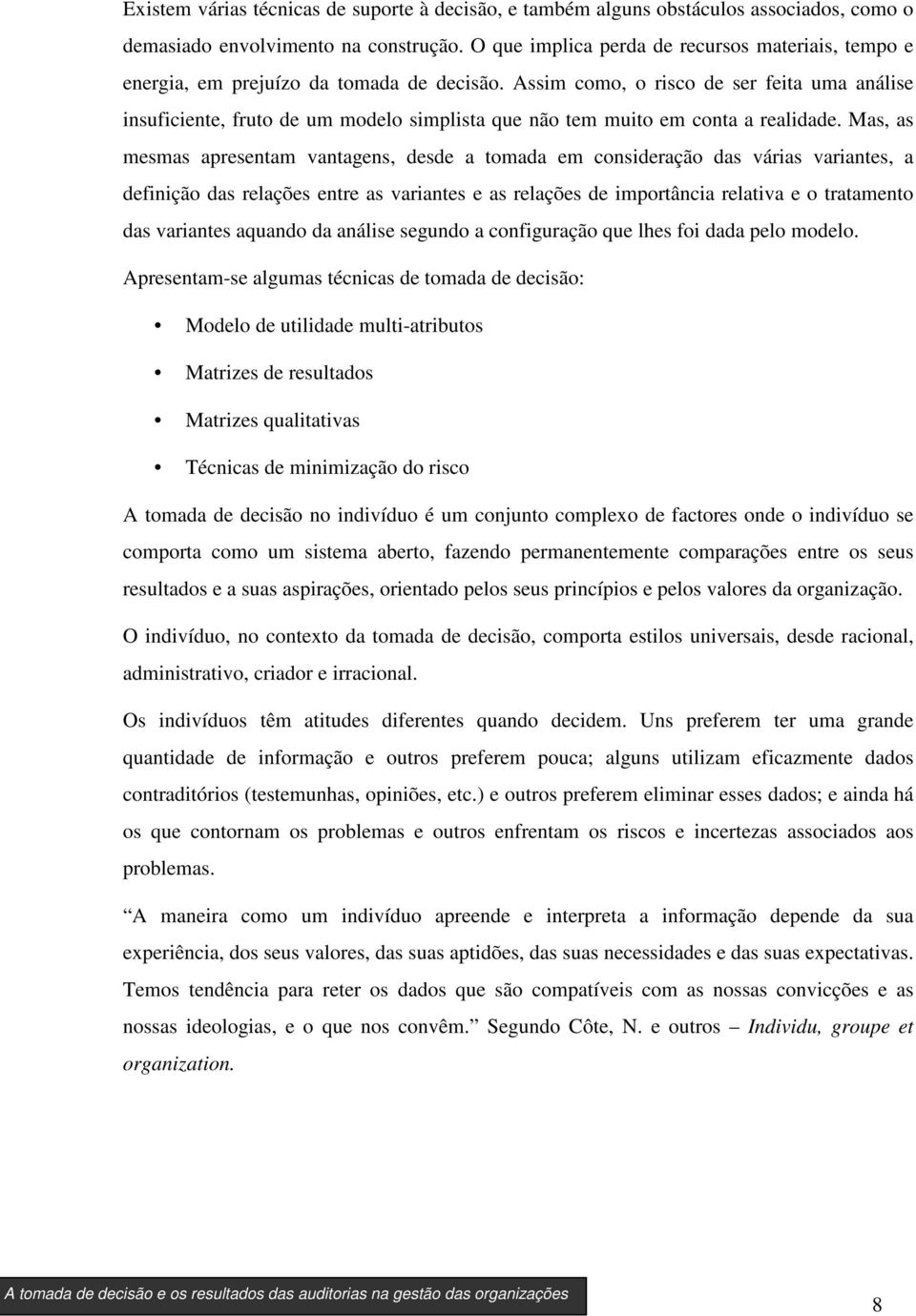 Assim como, o risco de ser feita uma análise insuficiente, fruto de um modelo simplista que não tem muito em conta a realidade.