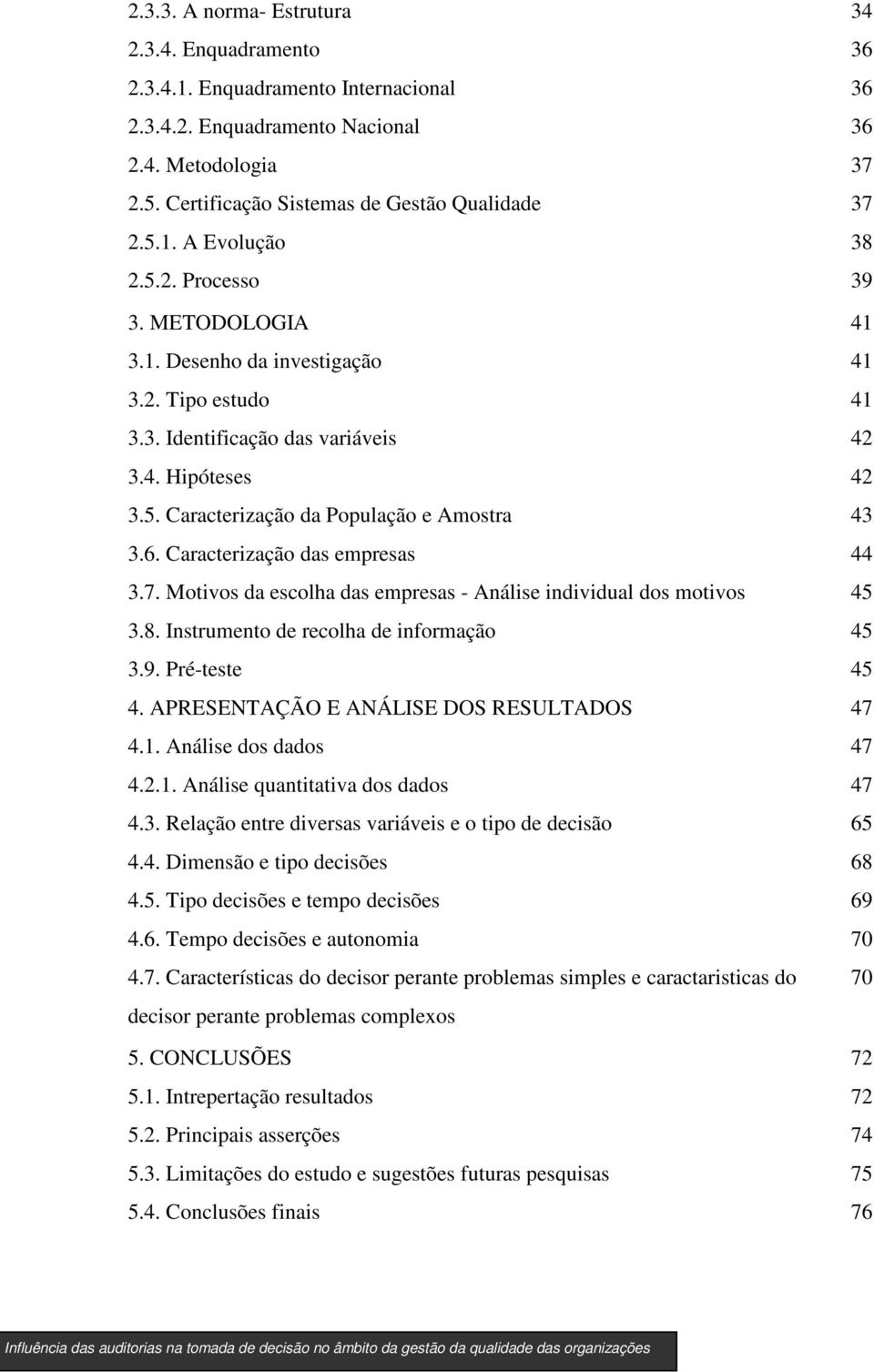 Caracterização das empresas 3.7. Motivos da escolha das empresas - Análise individual dos motivos 3.8. Instrumento de recolha de informação 3.9. Pré-teste 4. APRESENTAÇÃO E ANÁLISE DOS RESULTADOS 4.1.