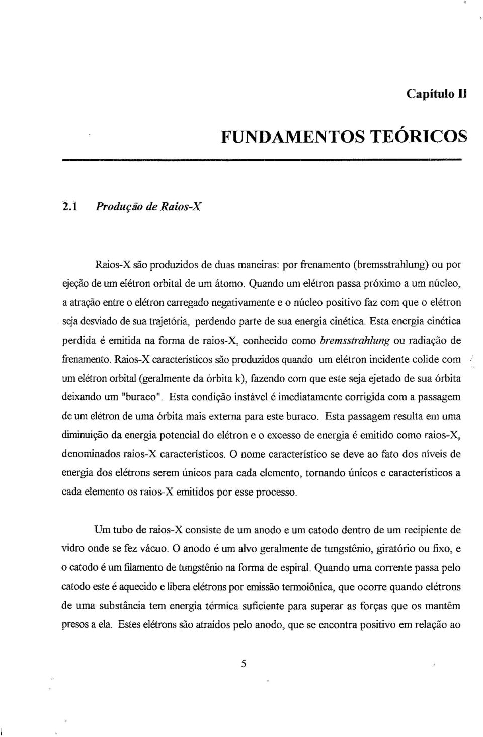 cinética. Esta energia cinética perdida é emitida na forma de raios-x, conhecido como bremsstrahlung ou radiação de frenamento.