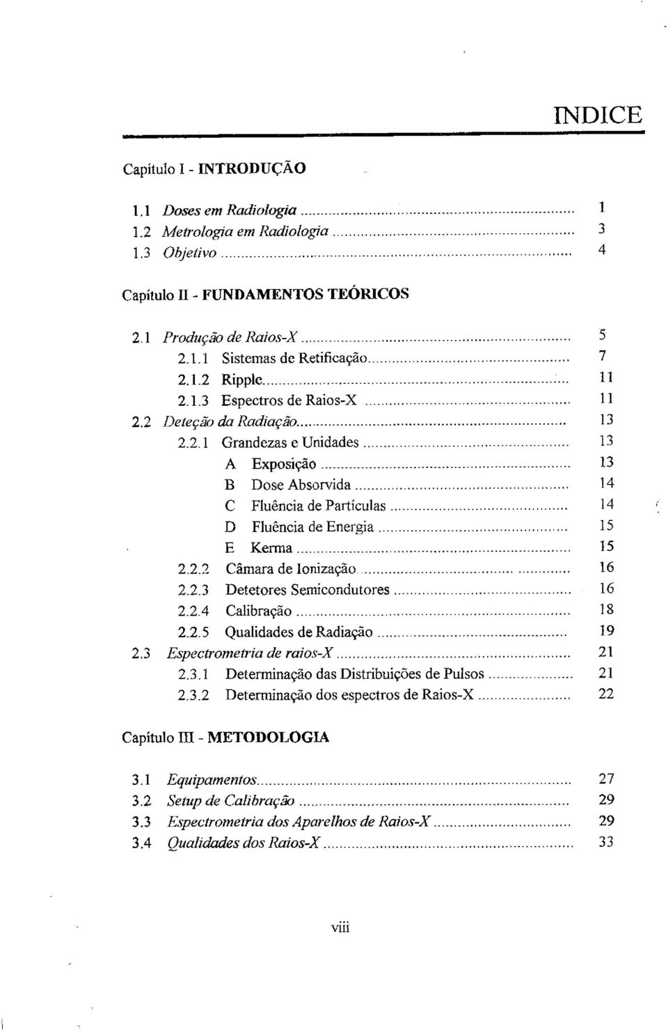 2.3 Detetores Semicondutores 16 2.2.4 Calibração 18 2.2.5 Qualidades de Radiação 19 2.3 Espectrometria de raios-x 21 2.3.1 Determinação das Distribuições de Pulsos 21 2.3.2 Determinação dos espectros de Raios-X 22 Capítulo m - METODOLOGIA 3.