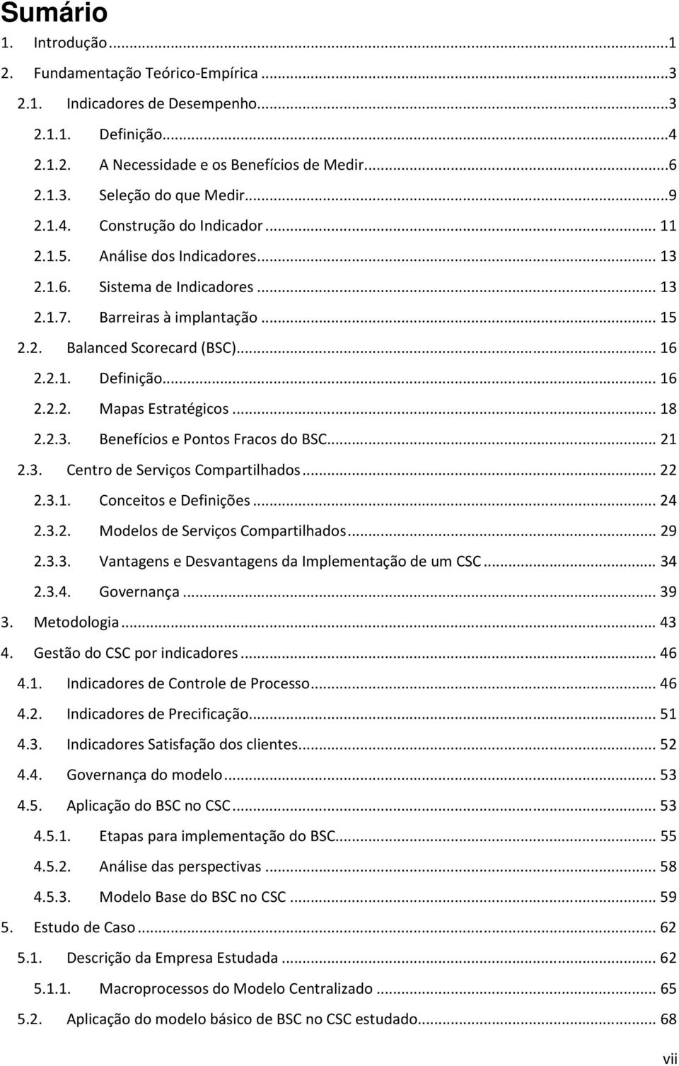 .. 16 2.2.2. Mapas Estratégicos... 18 2.2.3. Benefícios e Pontos Fracos do BSC... 21 2.3. Centro de Serviços Compartilhados... 22 2.3.1. Conceitos e Definições... 24 2.3.2. Modelos de Serviços Compartilhados.