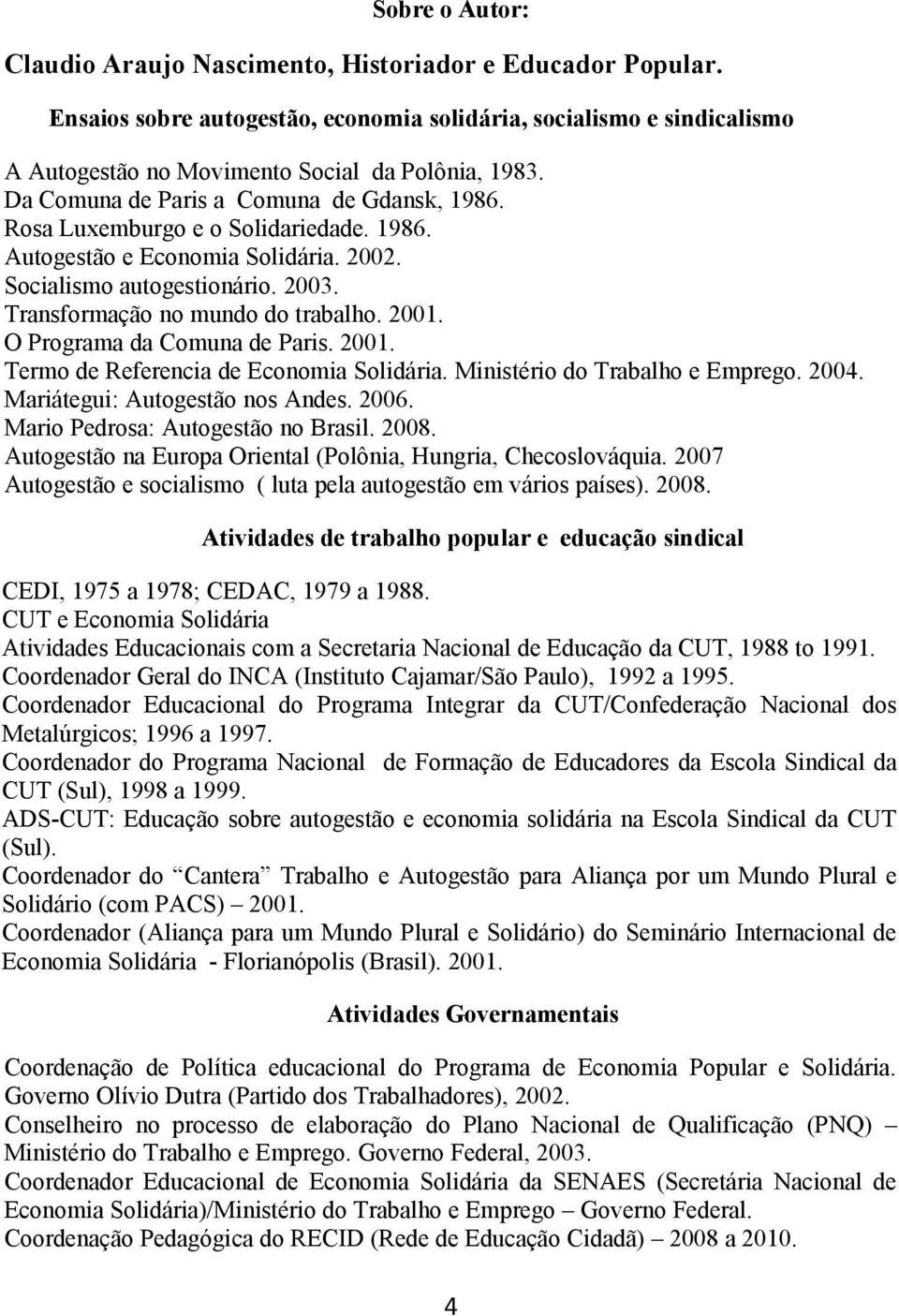 O Programa da Comuna de Paris. 2001. Termo de Referencia de Economia Solidária. Ministério do Trabalho e Emprego. 2004. Mariátegui: Autogestão nos Andes. 2006. Mario Pedrosa: Autogestão no Brasil.