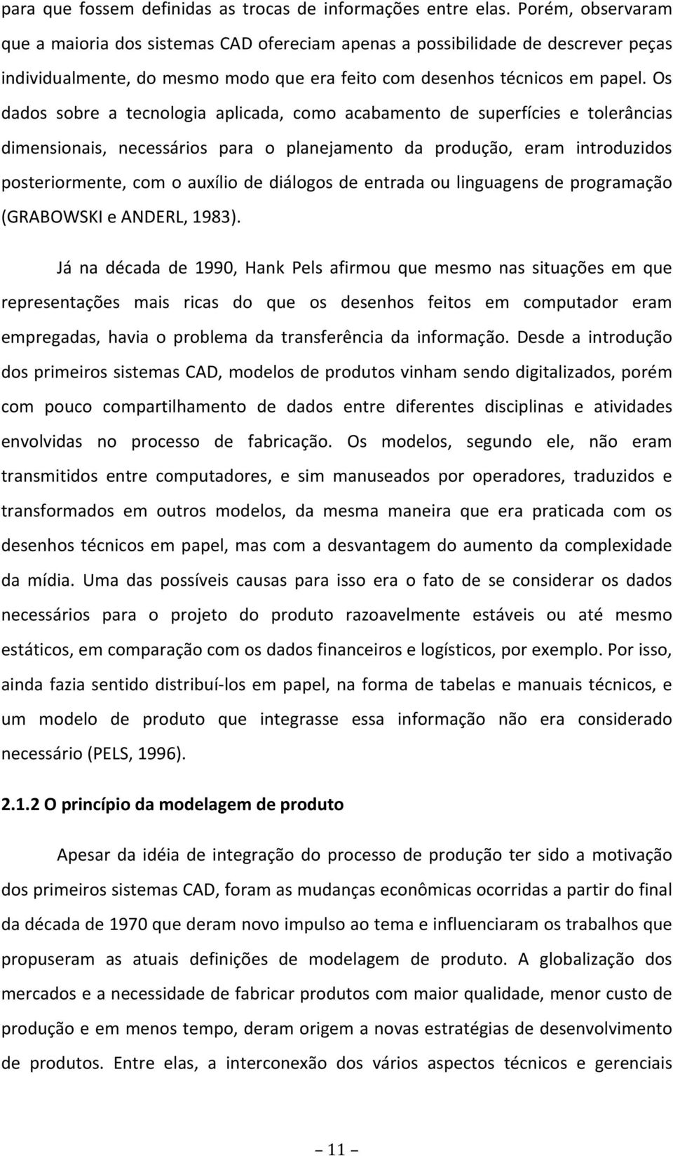 Os dados sobre a tecnologia aplicada, como acabamento de superfícies e tolerâncias dimensionais, necessários para o planejamento da produção, eram introduzidos posteriormente, com o auxílio de