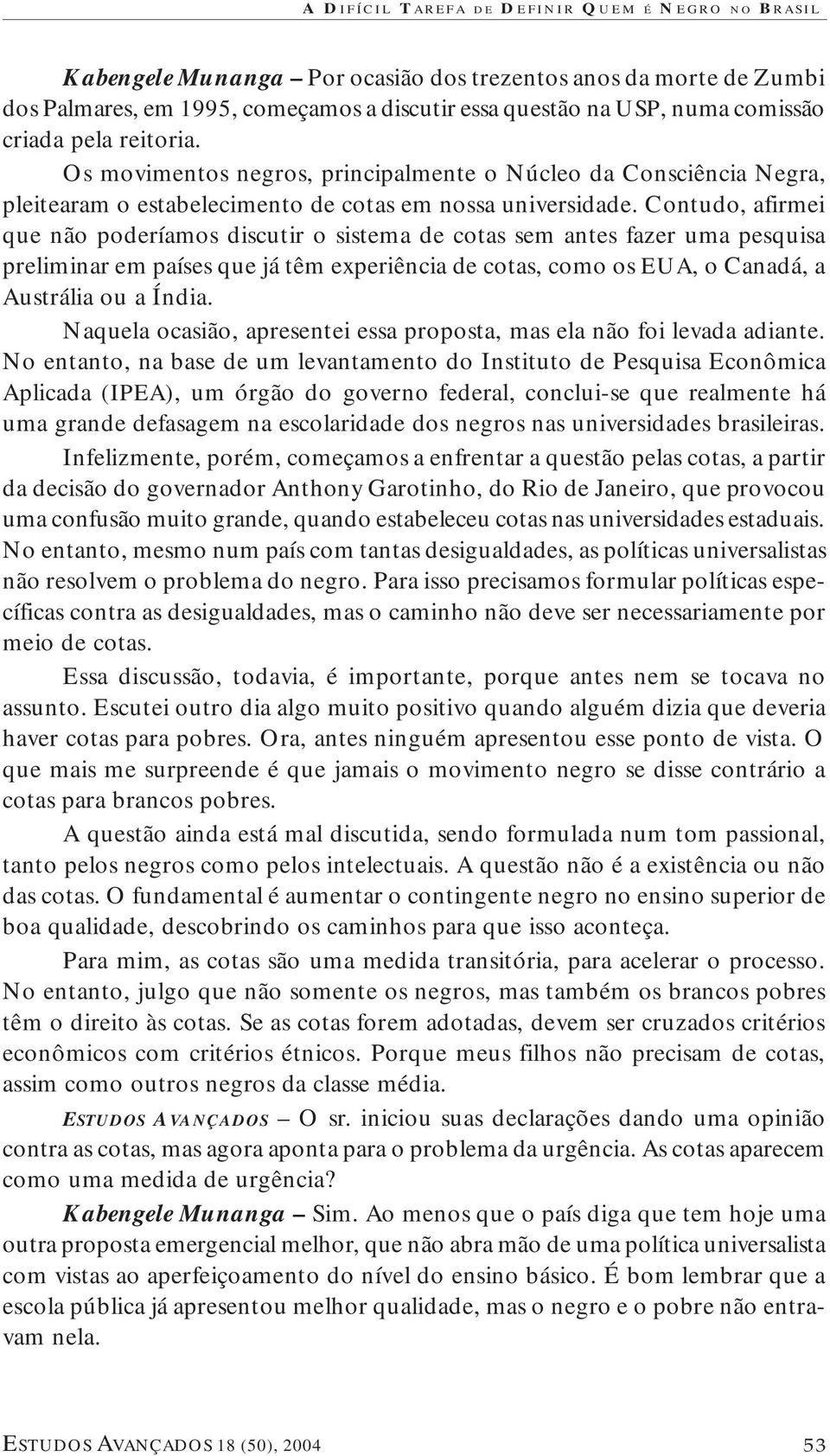 Contudo, afirmei que não poderíamos discutir o sistema de cotas sem antes fazer uma pesquisa preliminar em países que já têm experiência de cotas, como os EUA, o Canadá, a Austrália ou a Índia.