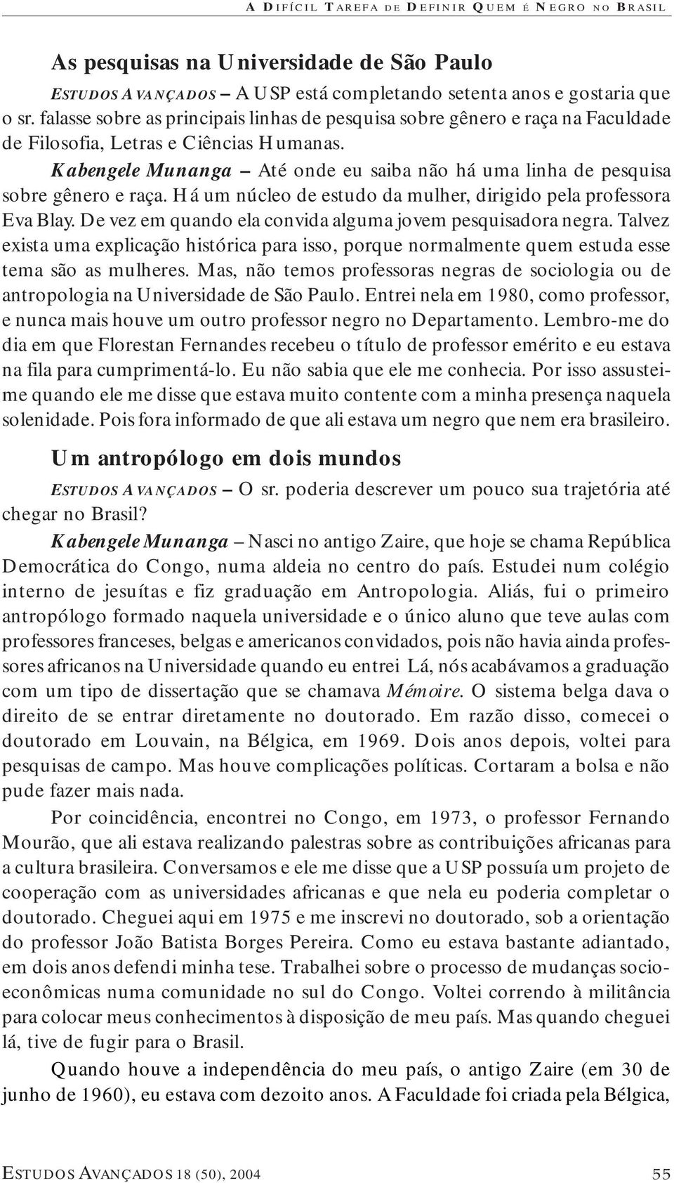 Kabengele Munanga Até onde eu saiba não há uma linha de pesquisa sobre gênero e raça. Há um núcleo de estudo da mulher, dirigido pela professora Eva Blay.