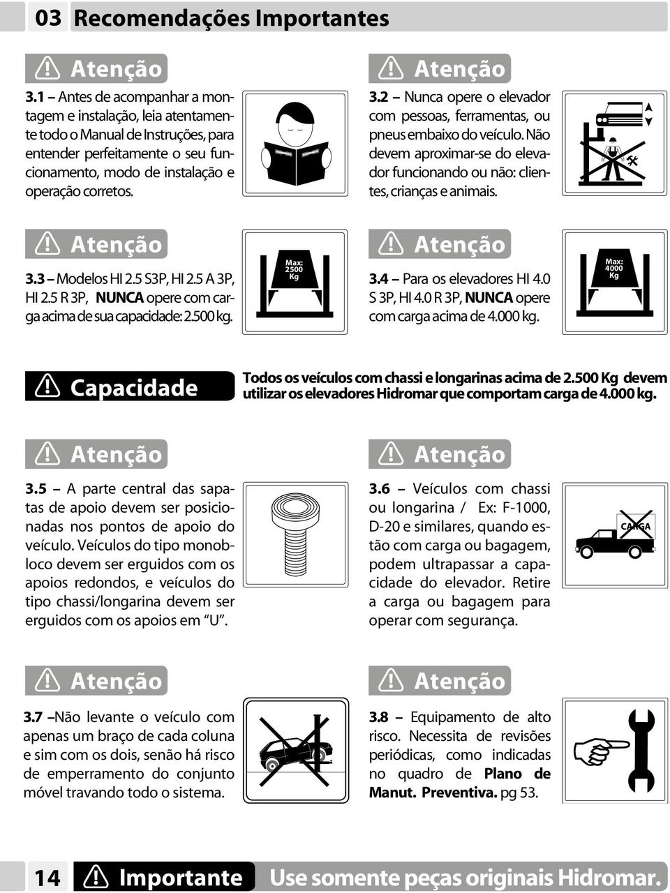 2 Nunca opere o elevador com pessoas, ferramentas, ou pneus embaixo do veículo. Não devem aproximar-se do elevador funcionando ou não: clientes, crianças e animais. Atenção 3.3 Modelos HI 2.