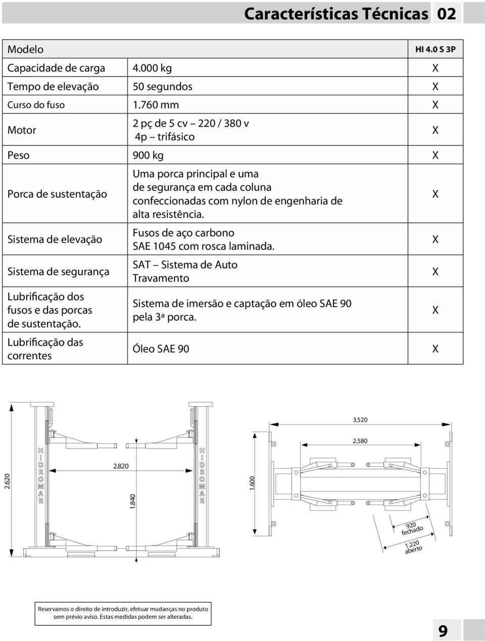 resistência. Sistema de elevação Fusos de aço carbono SAE 1045 com rosca laminada. Sistema de segurança SAT Sistema de Auto Travamento Lubrificação dos fusos e das porcas de sustentação.