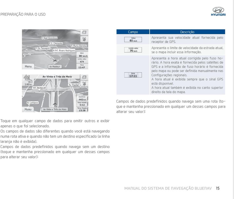 A hora exata é fornecida pelos satélites de GPS e a informação de fuso horário é fornecida pelo mapa ou pode ser definida manualmente nas Configurações regionais.