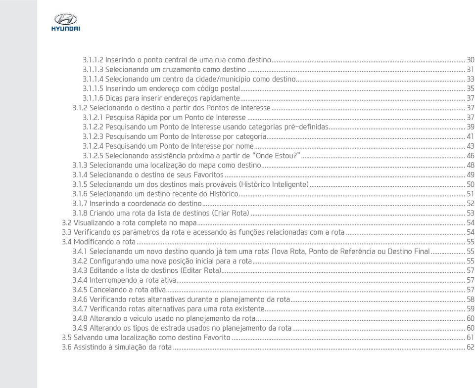 .. 39 3.1.2.3 Pesquisando um Ponto de Interesse por categoria... 41 3.1.2.4 Pesquisando um Ponto de Interesse por nome... 43 3.1.2.5 Selecionando assistência próxima a partir de Onde Estou?... 46 3.1.3 Selecionando uma localização do mapa como destino.