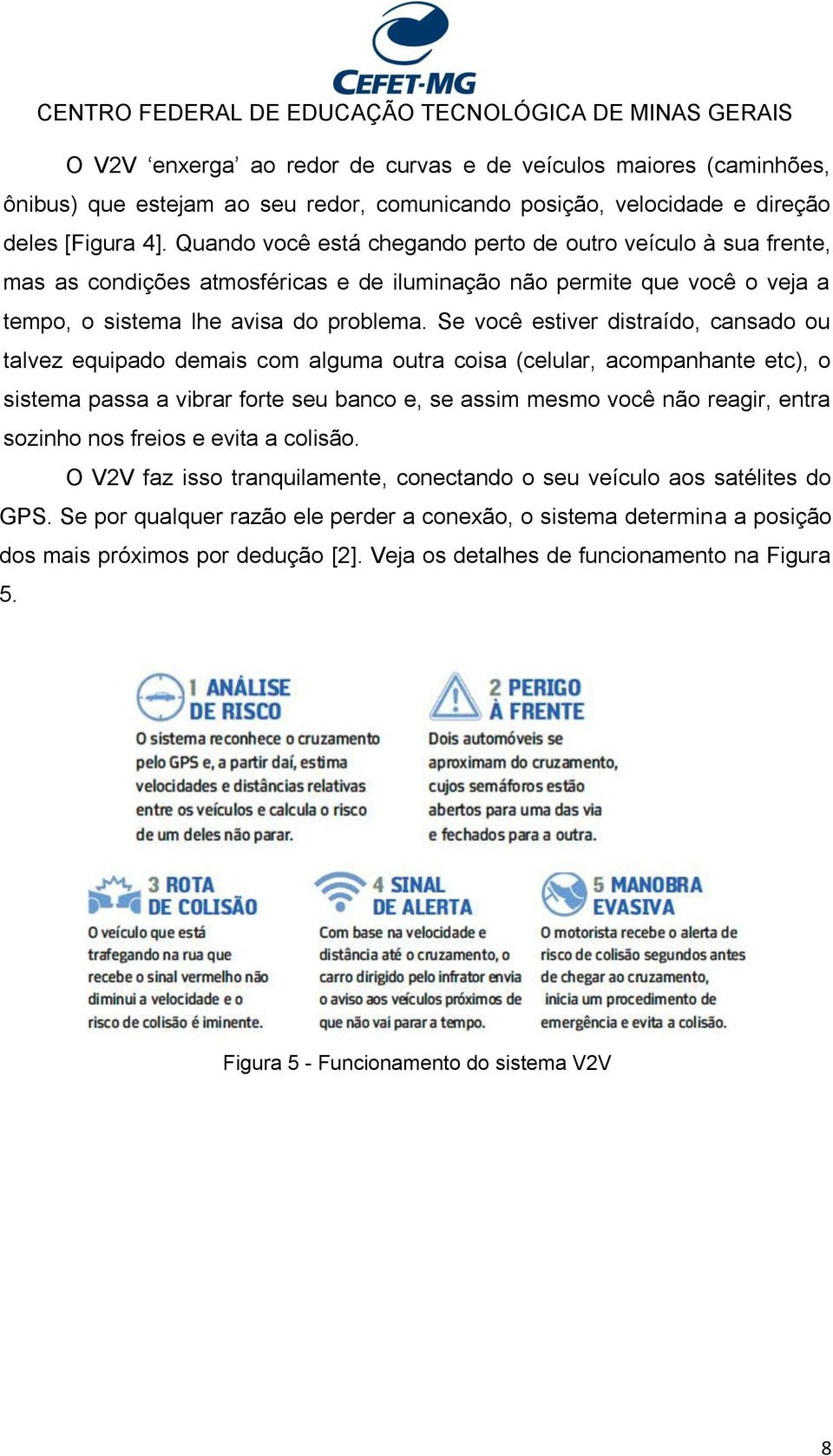 Se você estiver distraído, cansado ou talvez equipado demais com alguma outra coisa (celular, acompanhante etc), o sistema passa a vibrar forte seu banco e, se assim mesmo você não reagir, entra