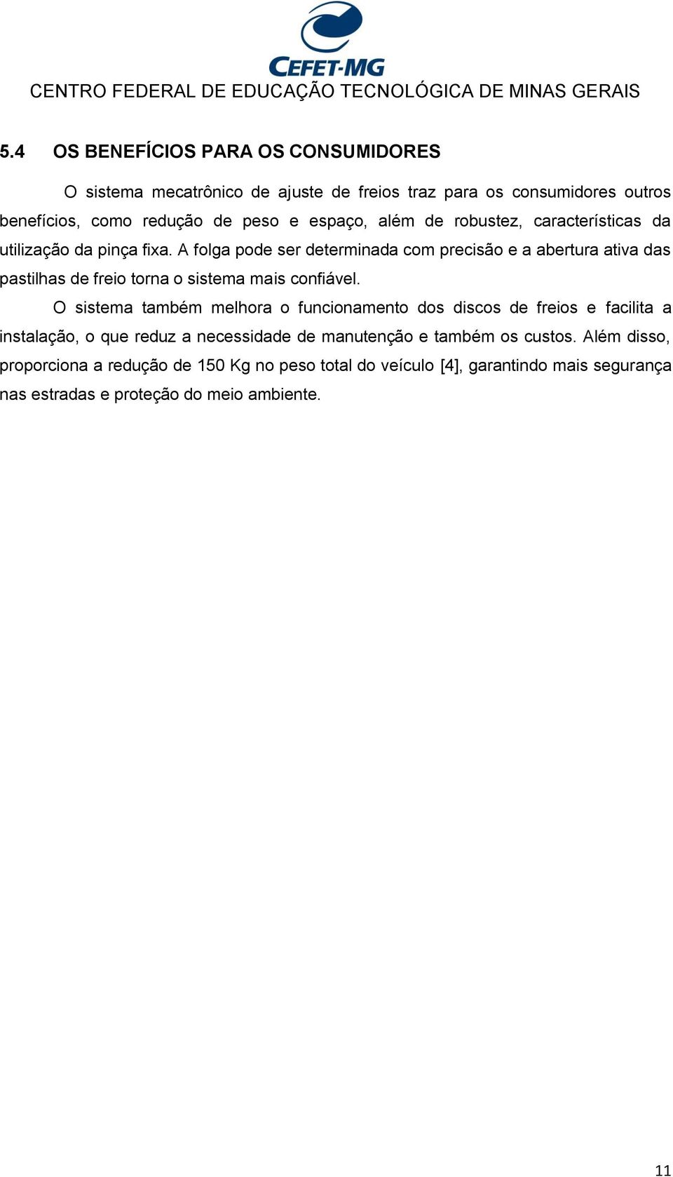 A folga pode ser determinada com precisão e a abertura ativa das pastilhas de freio torna o sistema mais confiável.