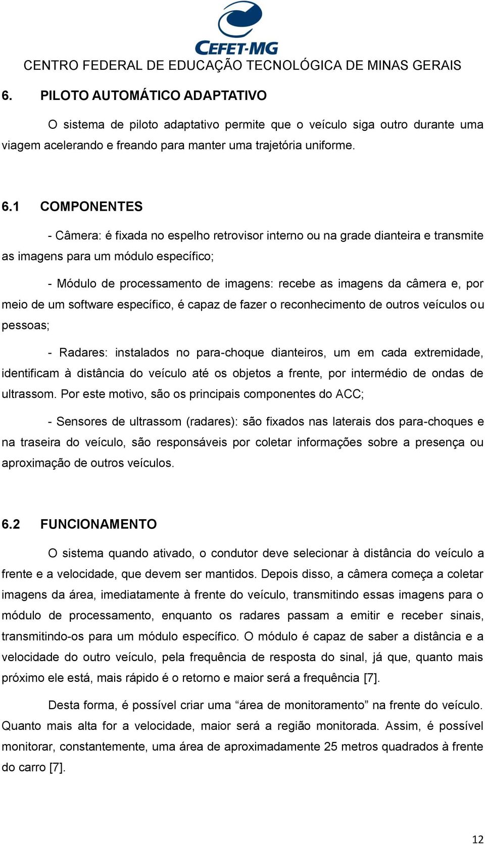 câmera e, por meio de um software específico, é capaz de fazer o reconhecimento de outros veículos ou pessoas; - Radares: instalados no para-choque dianteiros, um em cada extremidade, identificam à