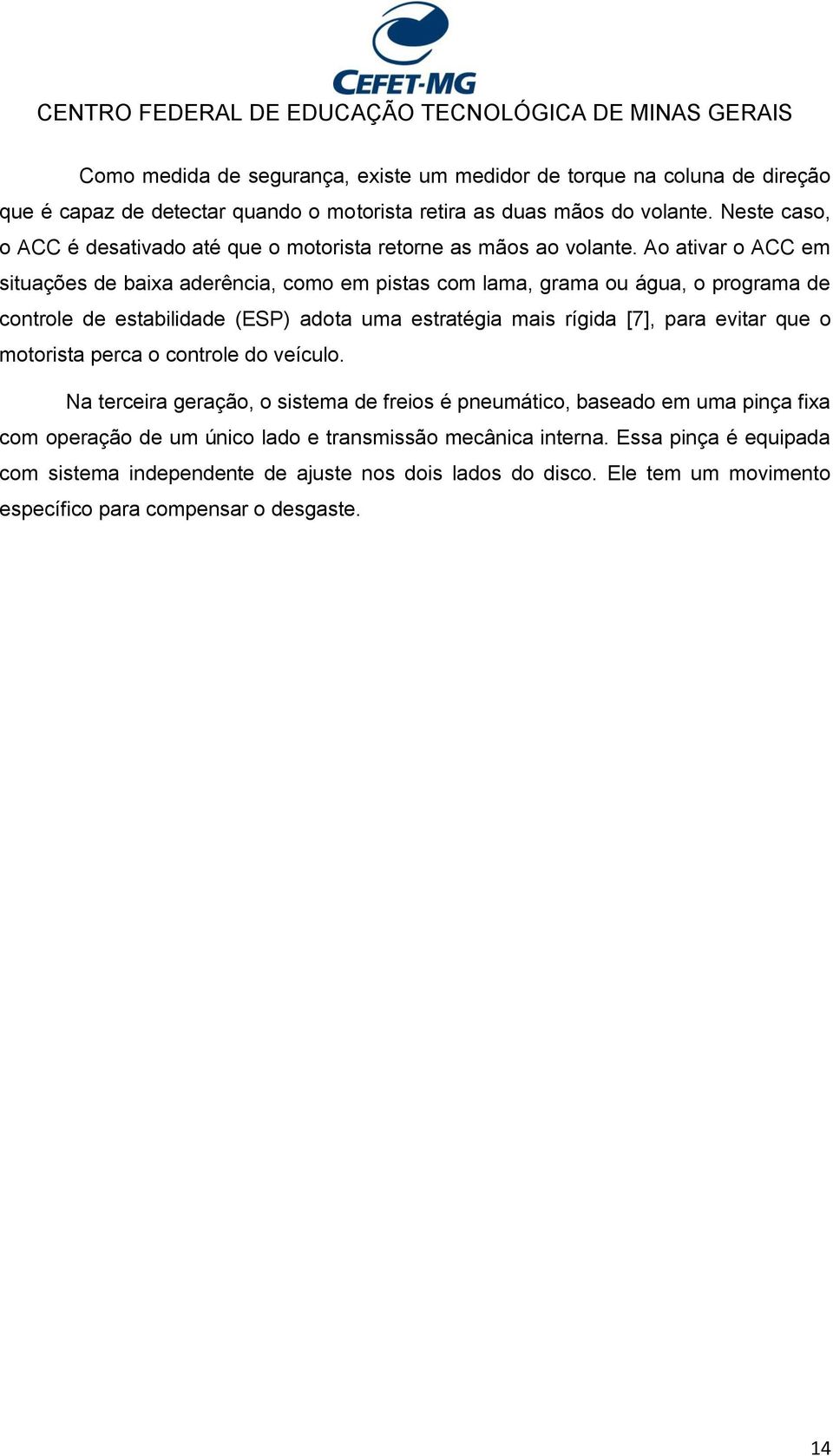 Ao ativar o ACC em situações de baixa aderência, como em pistas com lama, grama ou água, o programa de controle de estabilidade (ESP) adota uma estratégia mais rígida [7], para evitar