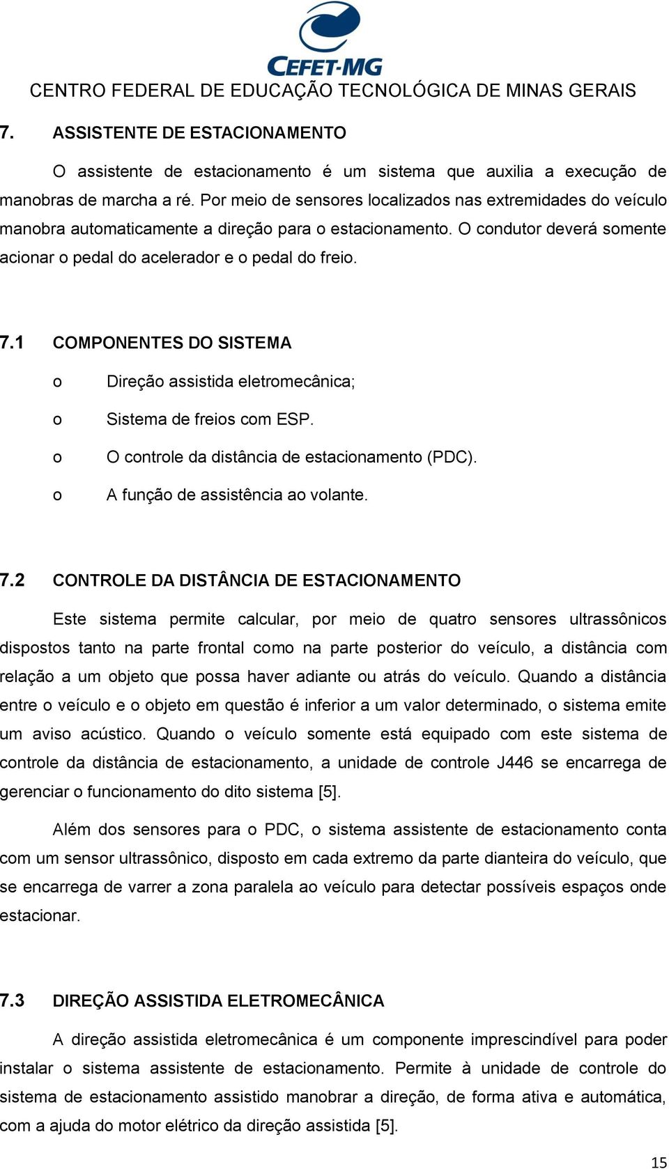 1 COMPONENTES DO SISTEMA o o o o Direção assistida eletromecânica; Sistema de freios com ESP. O controle da distância de estacionamento (PDC). A função de assistência ao volante. 7.