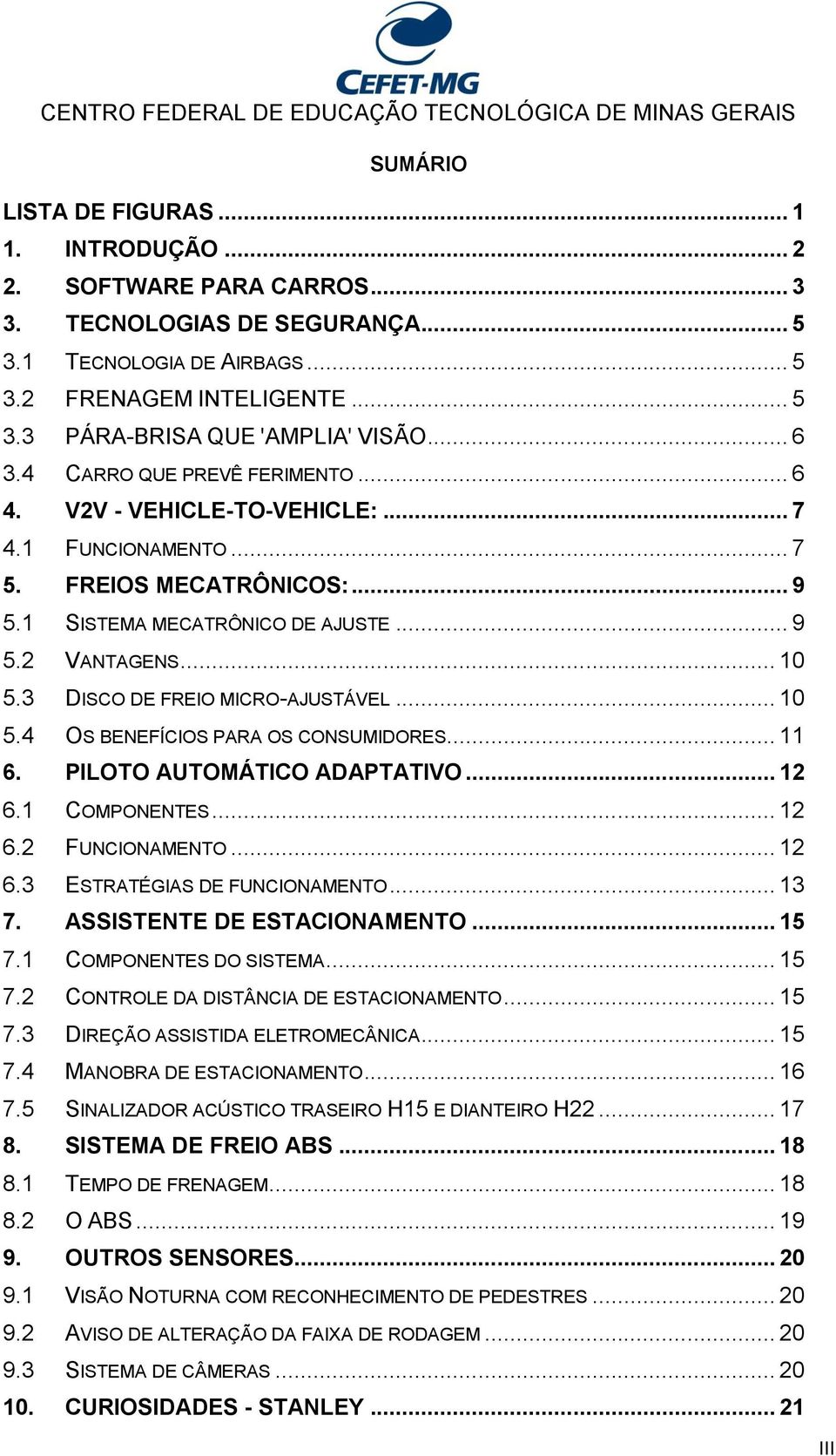 3 DISCO DE FREIO MICRO-AJUSTÁVEL... 10 5.4 OS BENEFÍCIOS PARA OS CONSUMIDORES... 11 6. PILOTO AUTOMÁTICO ADAPTATIVO... 12 6.1 COMPONENTES... 12 6.2 FUNCIONAMENTO... 12 6.3 ESTRATÉGIAS DE FUNCIONAMENTO.